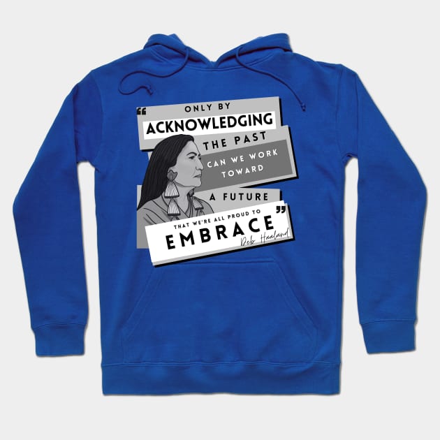 History Quote: Deb Haaland - "Only by acknowledging the past..." Hoodie by History Tees